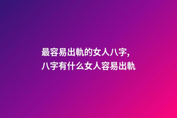 最容易出軌的女人八字,八字有什么女人容易出軌