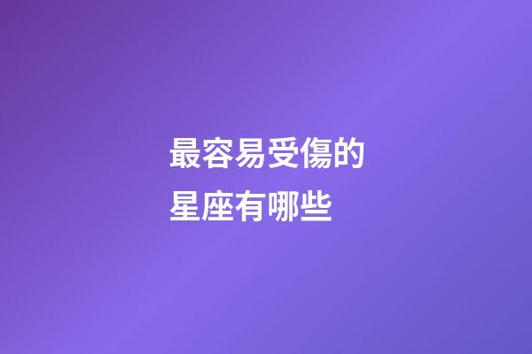 最容易受傷的星座有哪些-第1張-星座運勢-玄機派