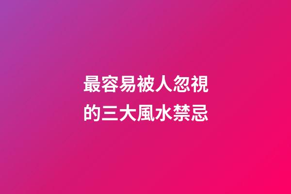 最容易被人忽視的三大風水禁忌