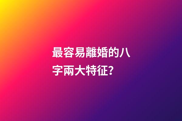 最容易離婚的八字兩大特征？