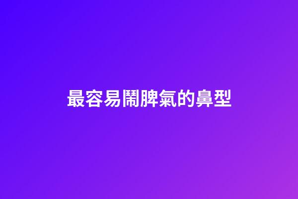 最容易鬧脾氣的鼻型