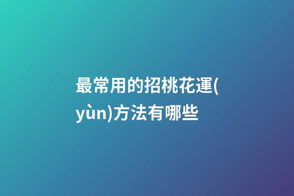 最常用的招桃花運(yùn)方法有哪些