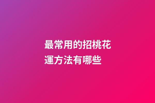 最常用的招桃花運方法有哪些