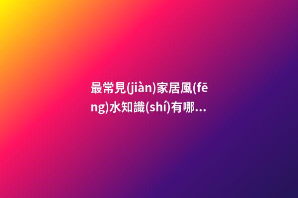 最常見(jiàn)家居風(fēng)水知識(shí)有哪些
