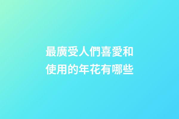 最廣受人們喜愛和使用的年花有哪些