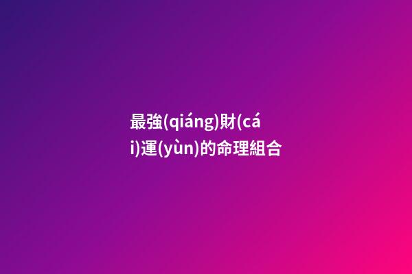 最強(qiáng)財(cái)運(yùn)的命理組合