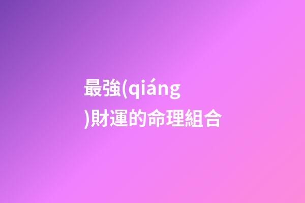 最強(qiáng)財運的命理組合