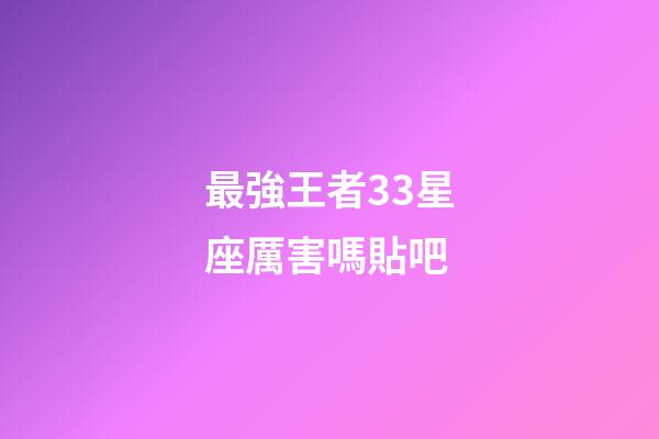最強王者33星座厲害嗎貼吧-第1張-星座運勢-玄機派