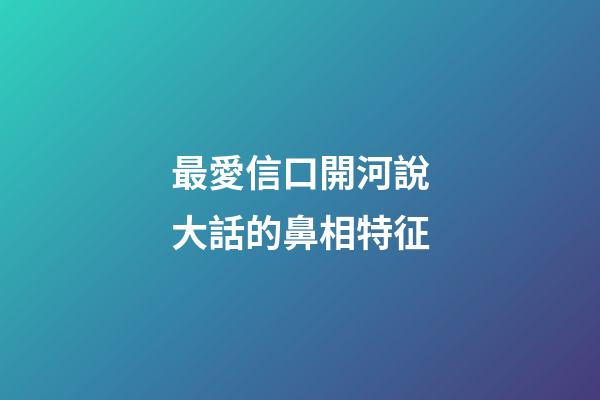 最愛信口開河說大話的鼻相特征
