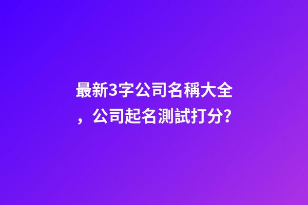 最新3字公司名稱大全，公司起名測試打分？-第1張-公司起名-玄機派