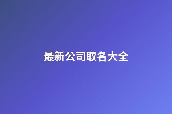 最新公司取名大全-第1張-公司起名-玄機派