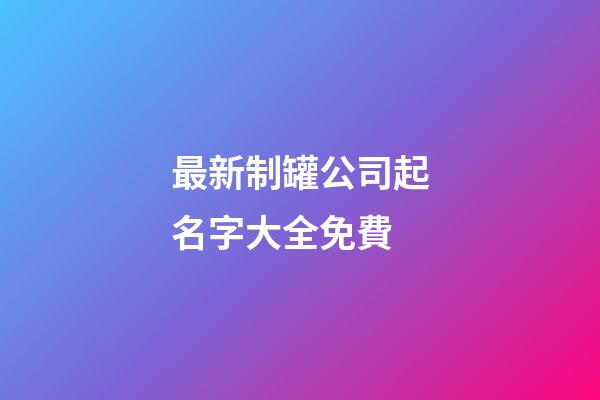 最新制罐公司起名字大全免費-第1張-公司起名-玄機派