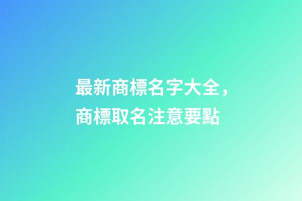 最新商標名字大全，商標取名注意要點