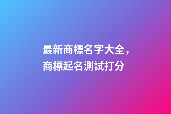 最新商標名字大全，商標起名測試打分