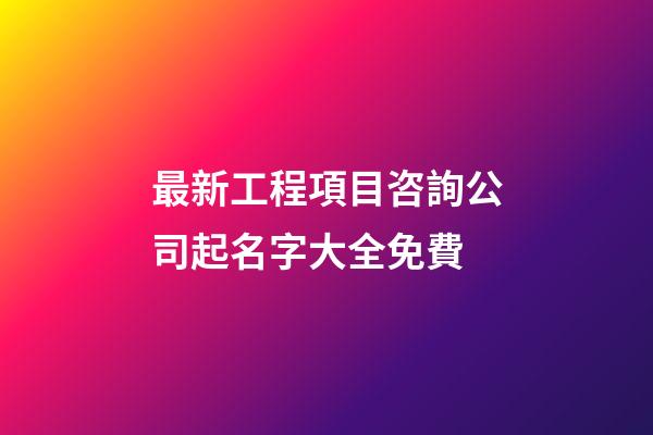 最新工程項目咨詢公司起名字大全免費-第1張-公司起名-玄機派