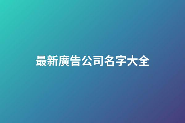 最新廣告公司名字大全-第1張-公司起名-玄機派