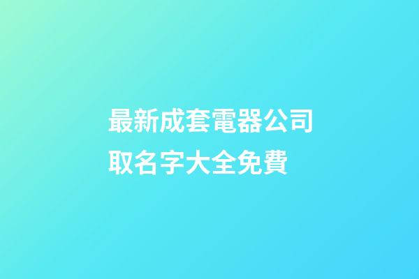 最新成套電器公司取名字大全免費-第1張-公司起名-玄機派