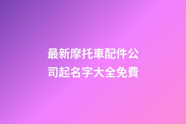 最新摩托車配件公司起名字大全免費-第1張-公司起名-玄機派