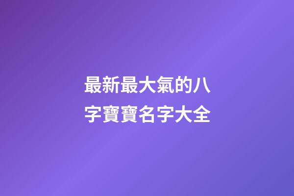 最新最大氣的八字寶寶名字大全