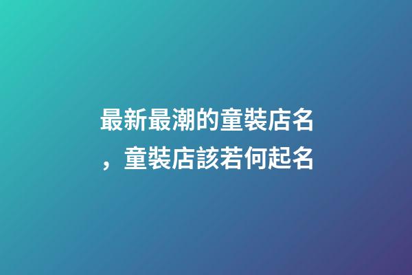 最新最潮的童裝店名，童裝店該若何起名-第1張-店鋪起名-玄機派