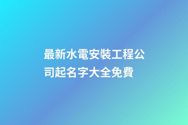 最新水電安裝工程公司起名字大全免費-第1張-公司起名-玄機派