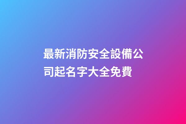 最新消防安全設備公司起名字大全免費-第1張-公司起名-玄機派