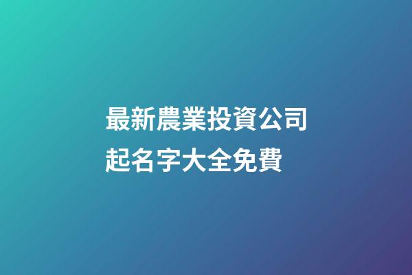 最新農業投資公司起名字大全免費-第1張-公司起名-玄機派