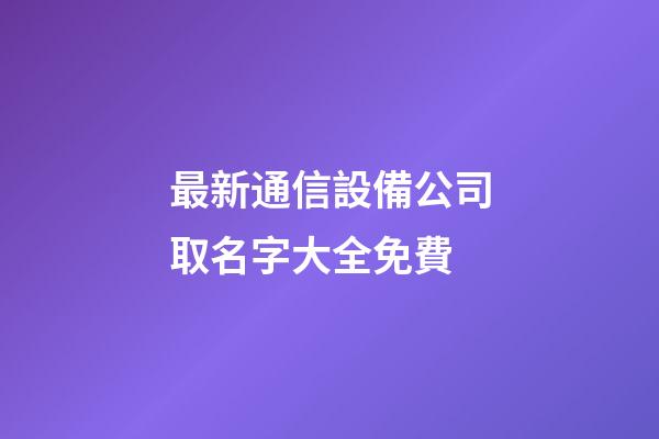 最新通信設備公司取名字大全免費-第1張-公司起名-玄機派