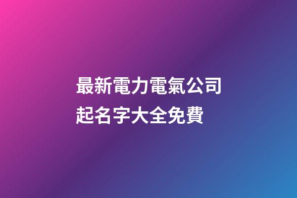 最新電力電氣公司起名字大全免費-第1張-公司起名-玄機派