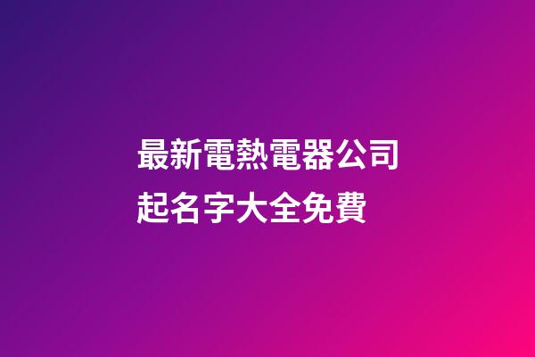 最新電熱電器公司起名字大全免費-第1張-公司起名-玄機派