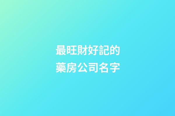 最旺財好記的藥房公司名字-第1張-公司起名-玄機派