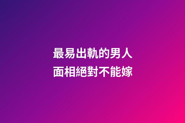 最易出軌的男人面相絕對不能嫁