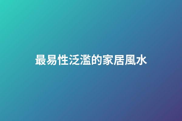 最易性泛濫的家居風水