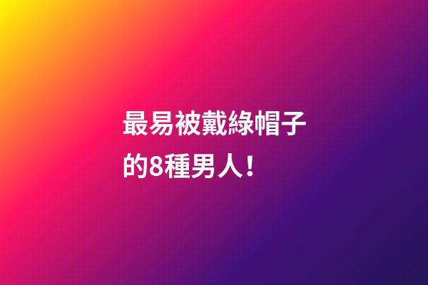 最易被戴綠帽子的8種男人！