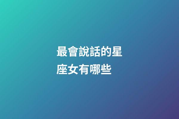 最會說話的星座女有哪些-第1張-星座運勢-玄機派
