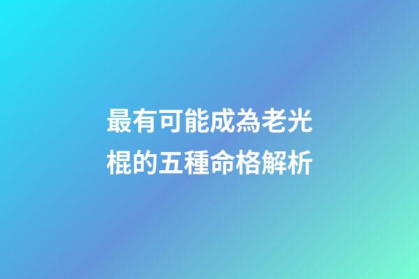 最有可能成為老光棍的五種命格解析