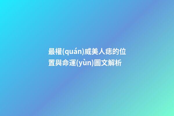 最權(quán)威美人痣的位置與命運(yùn)圖文解析