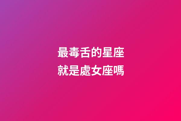 最毒舌的星座就是處女座嗎-第1張-星座運勢-玄機派