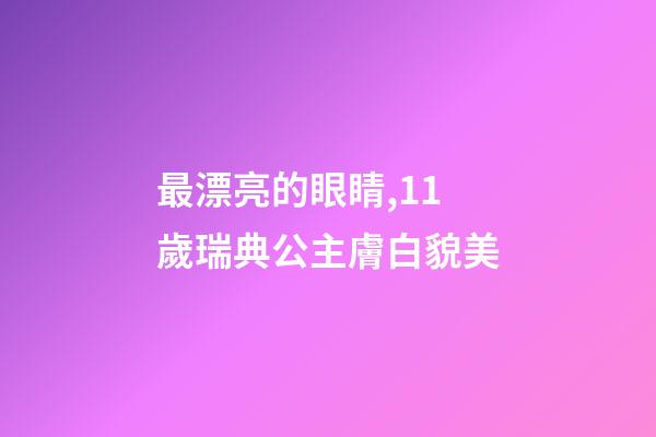 最漂亮的眼睛,11歲瑞典公主膚白貌美-第1張-觀點(diǎn)-玄機(jī)派