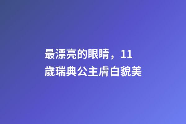 最漂亮的眼睛，11歲瑞典公主膚白貌美-第1張-觀點(diǎn)-玄機(jī)派