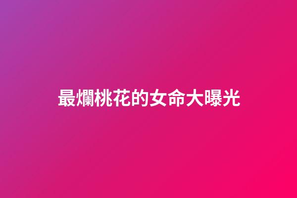 最爛桃花的女命大曝光