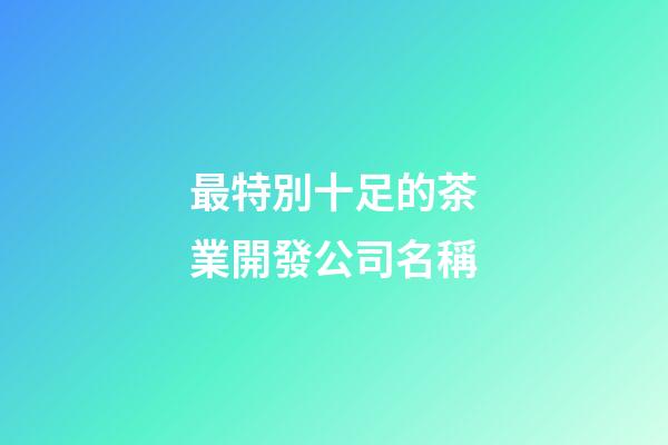 最特別十足的茶業開發公司名稱-第1張-公司起名-玄機派