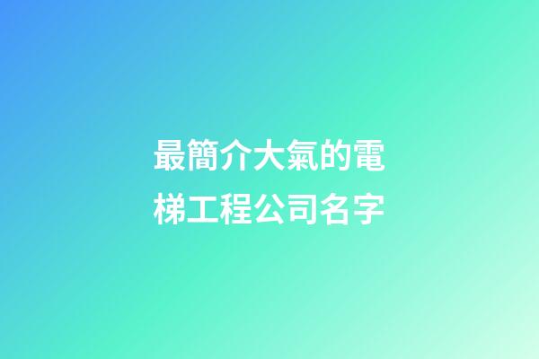 最簡介大氣的電梯工程公司名字-第1張-公司起名-玄機派
