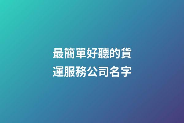 最簡單好聽的貨運服務公司名字-第1張-公司起名-玄機派
