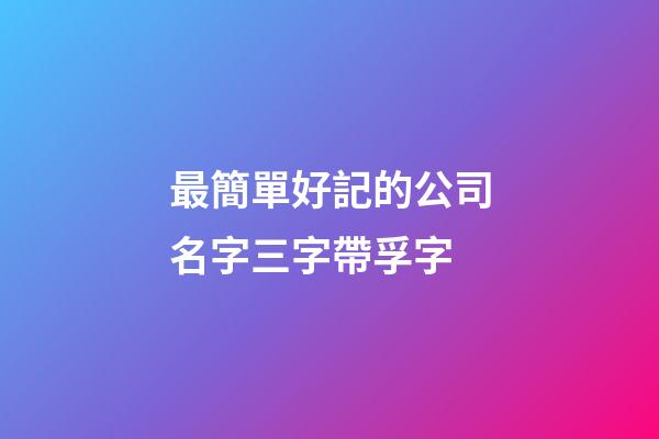 最簡單好記的公司名字三字帶孚字-第1張-公司起名-玄機派