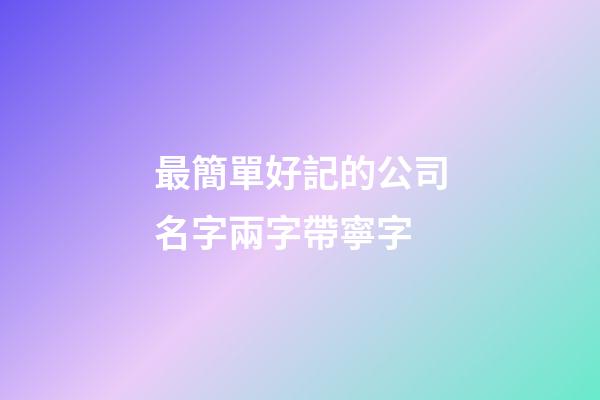 最簡單好記的公司名字兩字帶寧字-第1張-公司起名-玄機派