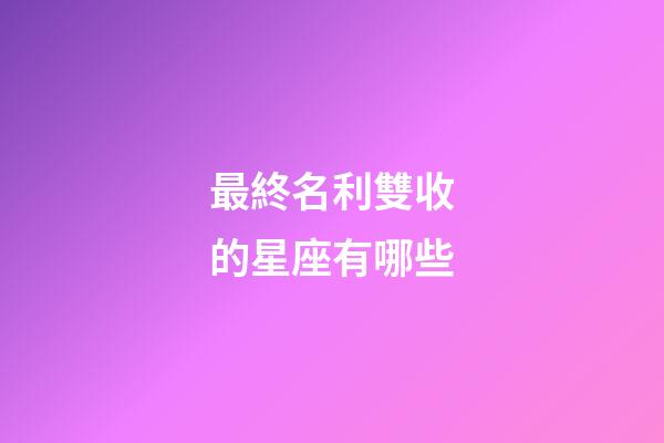 最終名利雙收的星座有哪些
