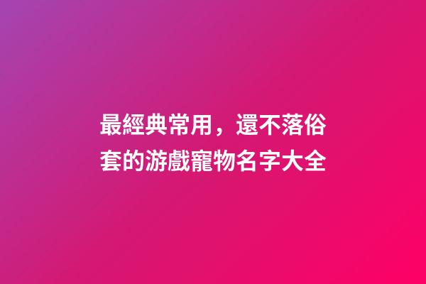 最經典常用，還不落俗套的游戲寵物名字大全