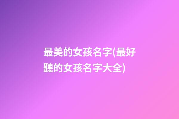 最美的女孩名字(最好聽的女孩名字大全)