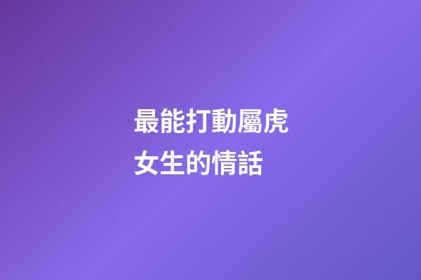 最能打動屬虎女生的情話